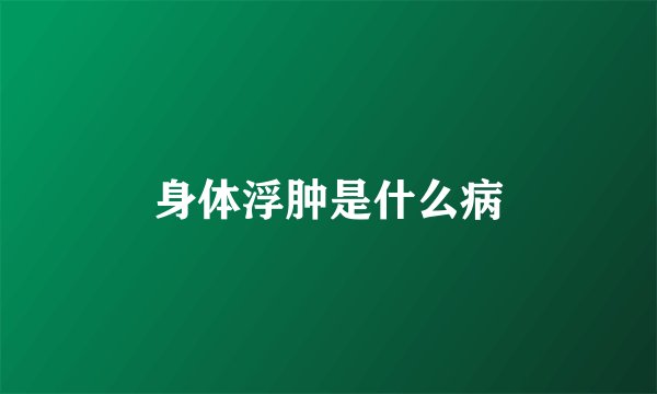 身体浮肿是什么病