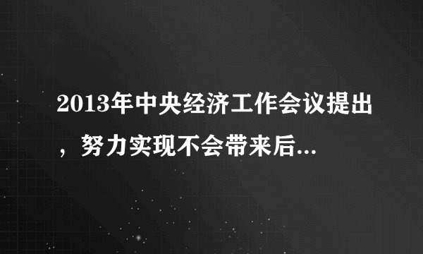 2013年中央经济工作会议提出，努力实现不会带来后遗症的合理速度。你怎么理解这个说法
