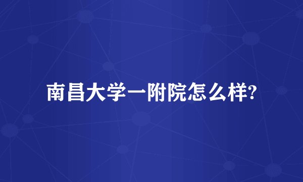 南昌大学一附院怎么样?