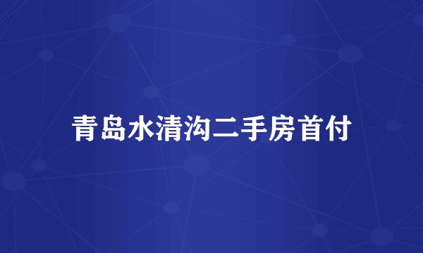 青岛水清沟二手房首付