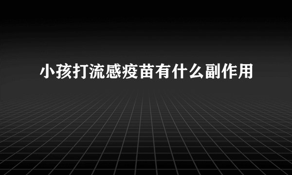 小孩打流感疫苗有什么副作用
