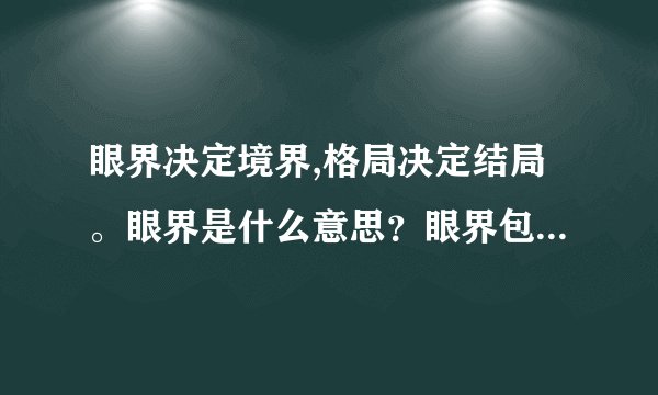 眼界决定境界,格局决定结局。眼界是什么意思?眼界包含什么?怎么提升眼界?