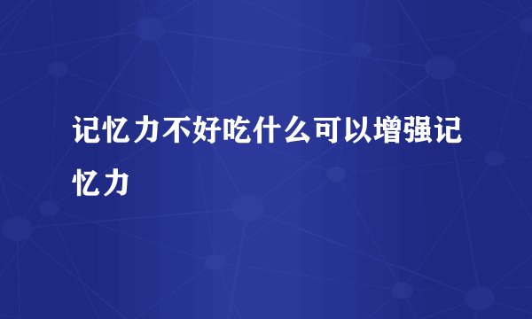 记忆力不好吃什么可以增强记忆力