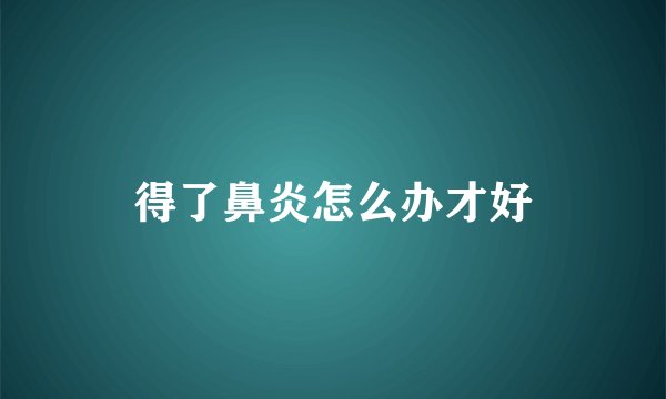 得了鼻炎怎么办才好
