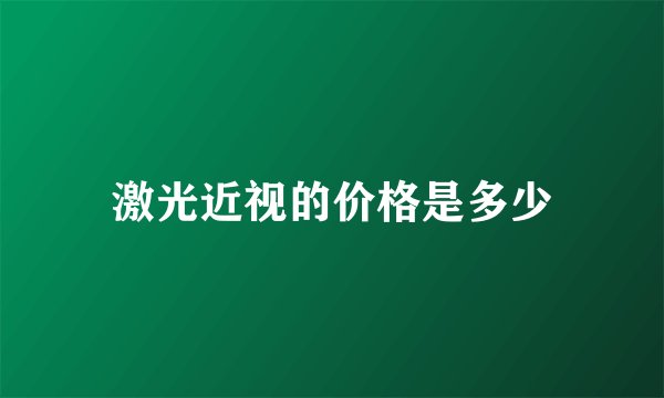 激光近视的价格是多少
