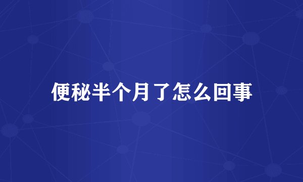 便秘半个月了怎么回事