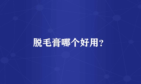 脱毛膏哪个好用？