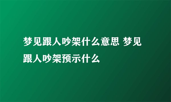 梦见跟人吵架什么意思 梦见跟人吵架预示什么