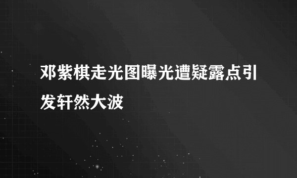 邓紫棋走光图曝光遭疑露点引发轩然大波