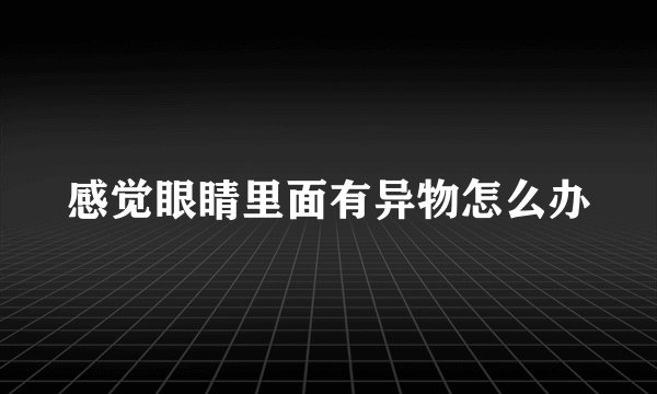 感觉眼睛里面有异物怎么办