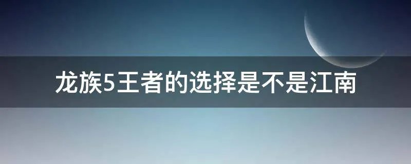 龙族5王者的选择是不是江南