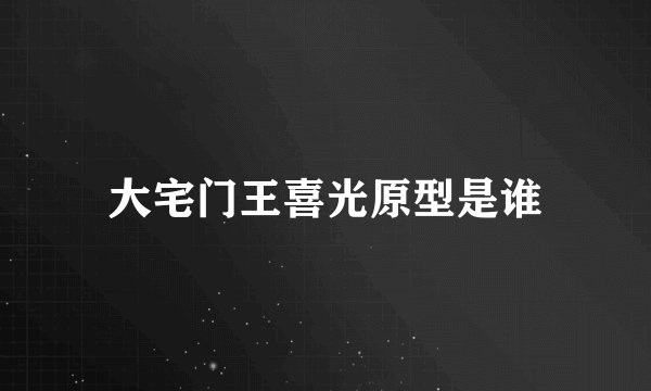 大宅门王喜光原型是谁