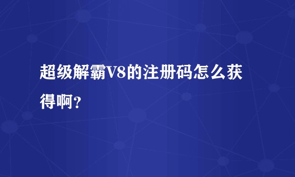 超级解霸V8的注册码怎么获得啊？