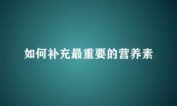如何补充最重要的营养素