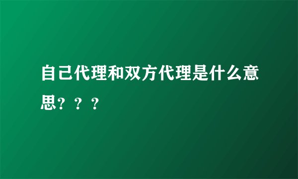 自己代理和双方代理是什么意思???