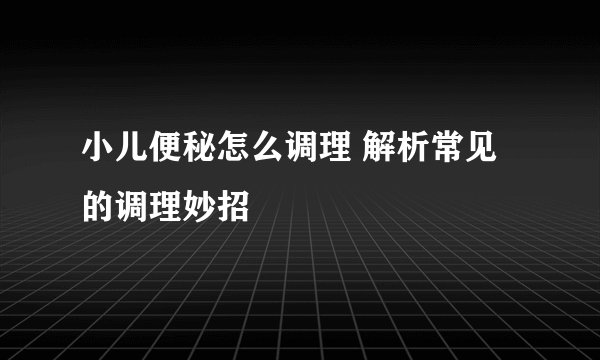 小儿便秘怎么调理 解析常见的调理妙招