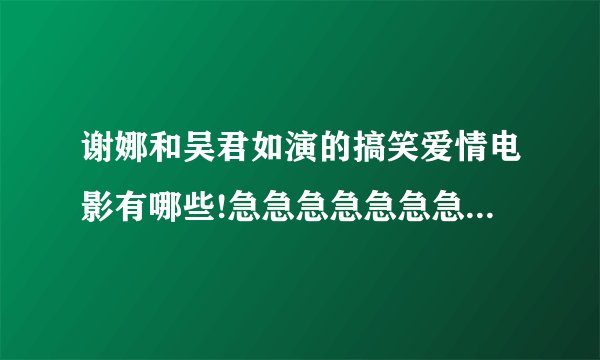 谢娜和吴君如演的搞笑爱情电影有哪些!急急急急急急急急急急~~~
