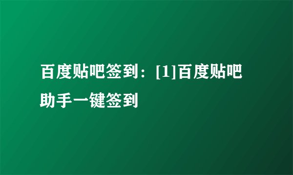 百度贴吧签到：[1]百度贴吧助手一键签到