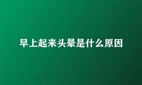 早上起来头晕是什么原因