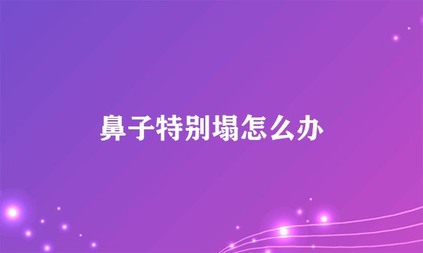 鼻子特别塌怎么办