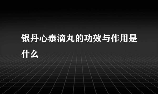 银丹心泰滴丸的功效与作用是什么