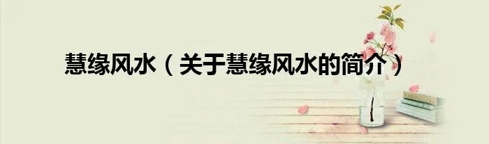 慧缘风水（关于慧缘风水的简介）