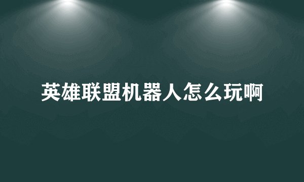 英雄联盟机器人怎么玩啊
