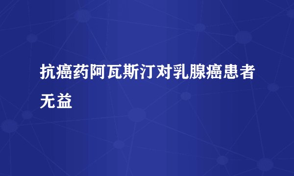 抗癌药阿瓦斯汀对乳腺癌患者无益