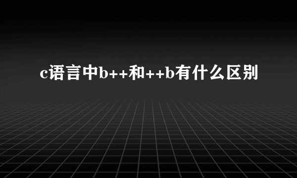 c语言中b++和++b有什么区别