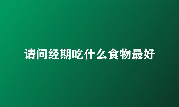 请问经期吃什么食物最好