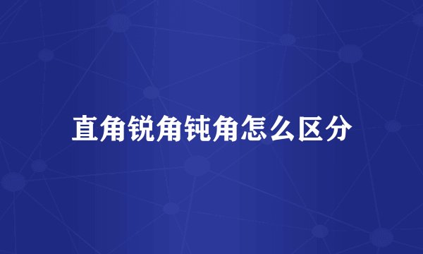 直角锐角钝角怎么区分