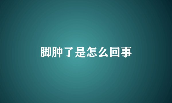 脚肿了是怎么回事
