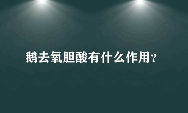 鹅去氧胆酸有什么作用？
