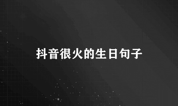抖音很火的生日句子