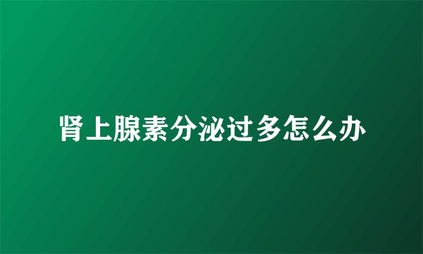 肾上腺素分泌过多怎么办