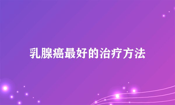 乳腺癌最好的治疗方法