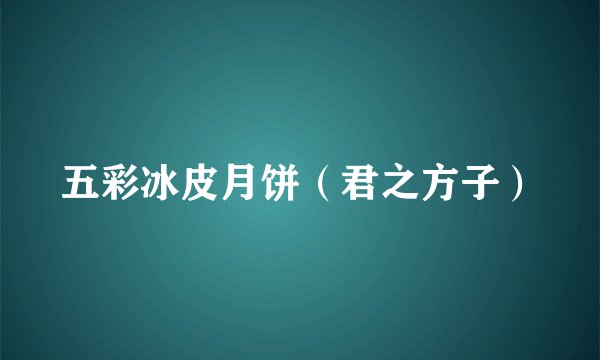 五彩冰皮月饼（君之方子）