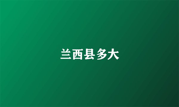 兰西县多大