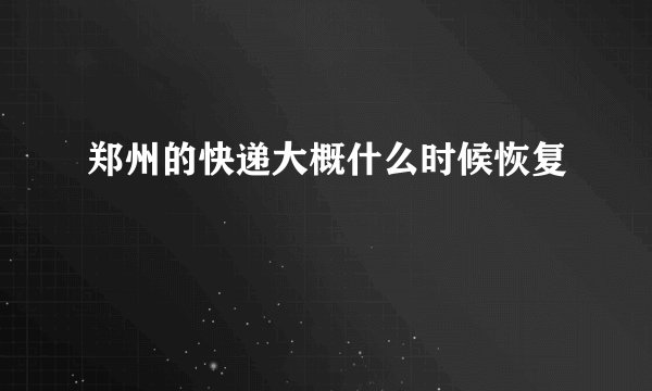 郑州的快递大概什么时候恢复