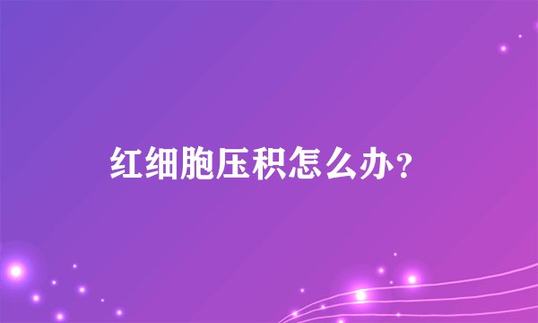 红细胞压积怎么办？
