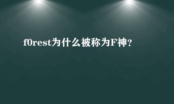 f0rest为什么被称为F神？