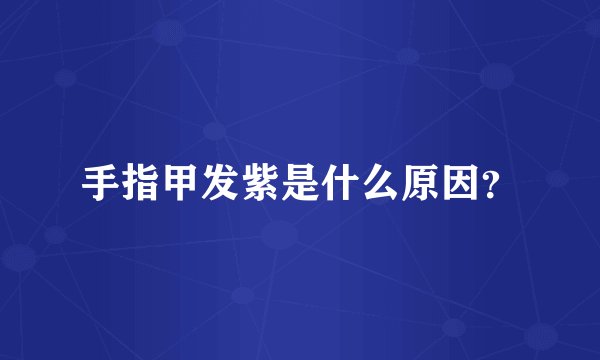 手指甲发紫是什么原因？