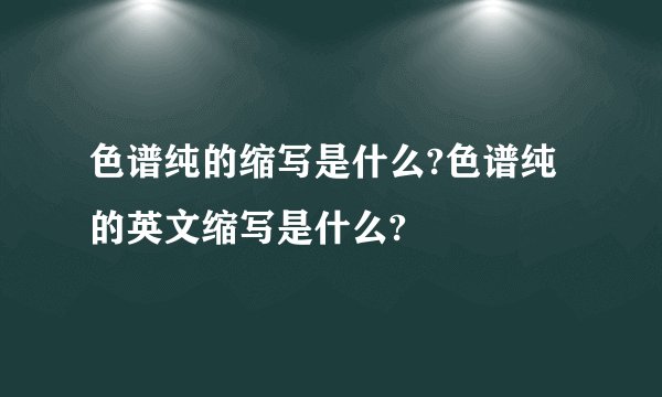 色谱纯的缩写是什么?色谱纯的英文缩写是什么?