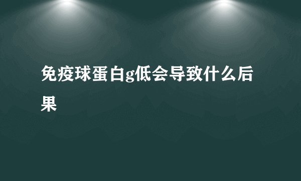 免疫球蛋白g低会导致什么后果