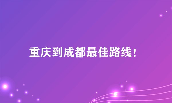 重庆到成都最佳路线！