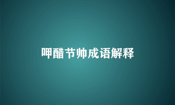 呷醋节帅成语解释