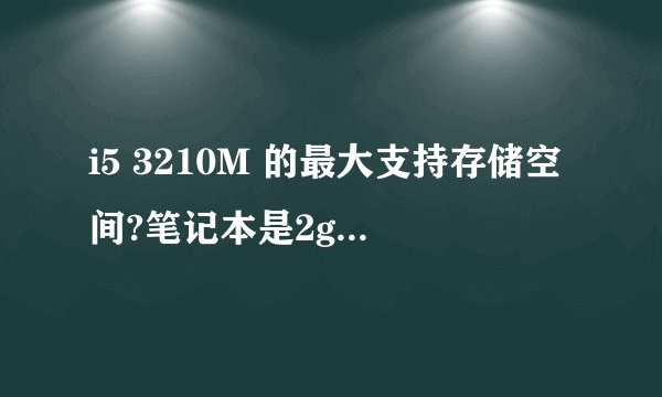 i5 3210M 的最大支持存储空间?笔记本是2g的存储空间,我再装俩个四g的,有用的是10g的存储空间吗?