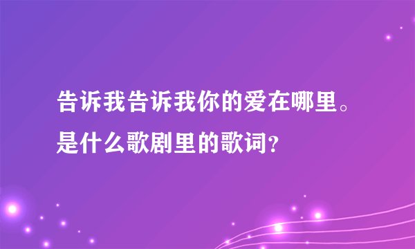 告诉我告诉我你的爱在哪里。是什么歌剧里的歌词?