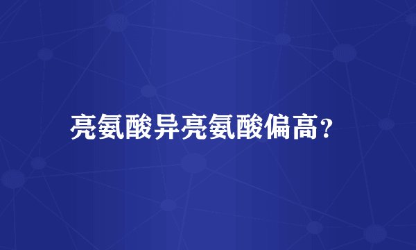 亮氨酸异亮氨酸偏高？