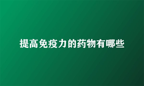 提高免疫力的药物有哪些